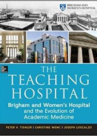 The Teaching Hospital: Brigham and Women's Hospital and the Evolution of Academic Medicine, 1e (Original Publisher PDF)