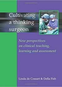 Cultivating A Thinking Surgeon: New perspectives on clinical teaching, learning and assessment, 1e (Original Publisher PDF)