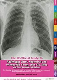 The Unofficial Guide to Radiology : Chest, Abdominal, Orthopaedic X Rays, Plus CTs, MRIs and Other Important Modalities, 1e (Original Publisher PDF)